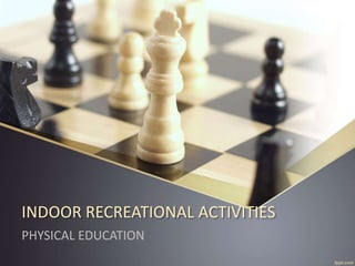 INDOOR RECREATIONAL ACTIVITIES
PHYSICAL EDUCATION
 