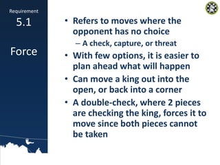 • Refers to moves where the
opponent has no choice
– A check, capture, or threat
• With few options, it is easier to
plan ...