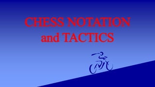 CHESS NOTATION
and TACTICS
 