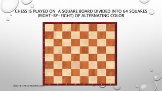 CHESS IS PLAYED ON A SQUARE BOARD DIVIDED INTO 64 SQUARES
(EIGHT-BY-EIGHT) OF ALTERNATING COLOR
Source: chess-teacher.com
 
