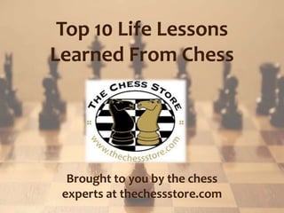 Top 10 Life Lessons
Learned From Chess
Brought to you by the chess
experts at thechessstore.com
 