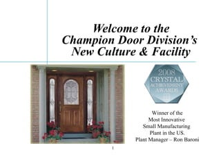 Welcome to the Champion Door Division’s  New Culture & Facility Winner of the Most Innovative  Small Manufacturing  Plant in the US. Plant Manager – Ron Baroni 