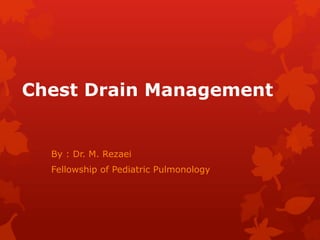Chest Drain Management
By : Dr. M. Rezaei
Fellowship of Pediatric Pulmonology
 
