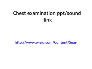 Chest examination ppt/sound link: http://www.wiziq.com/Content/Search.aspx?qry=advanced%20chest%20exam 
