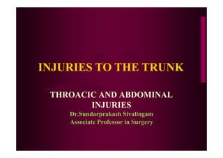 INJURIES TO THE TRUNK
THROACIC AND ABDOMINAL
INJURIES
Dr.Sundarprakash Sivalingam
Associate Professor in Surgery
 