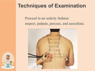 Techniques of Examination
Proceed in an orderly fashion:
inspect, palpate, percuss, and auscultate.
 