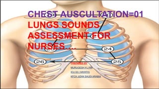 PREPARED BY
MURUGESH H J RN
ICU 02 ( HAYATH)
KFCH JIZAN SAUDI ARABIA
CHEST AUSCULTATION=01
LUNGS SOUNDS
ASSESSMENT FOR
NURSES….
 