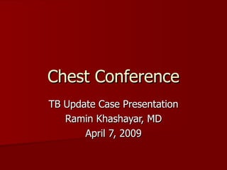 Chest Conference TB Update Case Presentation Ramin Khashayar, MD April 7, 2009 