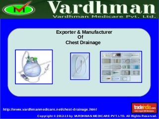 ➢
Copyright © 2012-13 by VARDHMAN MEDICARE PVT. LTD. All Rights Reserved.
http://www.vardhmanmedicare.net/chest-drainage.html
Exporter & Manufacturer
Of
Chest Drainage
 