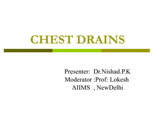 CHEST DRAINS Presenter:  Dr.Nishad.P.K Moderator :Prof: Lokesh   AIIMS  , NewDelhi 