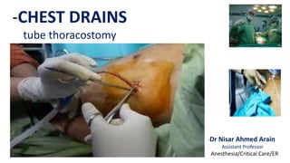 -CHEST DRAINS
tube thoracostomy
-Dr Nisar Ahmed Arain
Assistant Professor
Anesthesia/Critical Care/ER
 