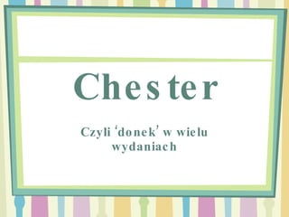 Chester Czyli ‘donek’ w wielu wydaniach 