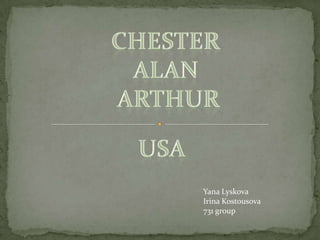 Chester  Alan  Arthur USA Yana Lyskova Irina Kostousova 731 group 