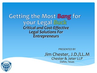 PRESENTED BY
Jim Chester, J.D./LL.M
Chester & Jeter LLP
Dallas, Texas
Critical and Cost-Effective
Legal Solutions For
Entrepreneurs
 