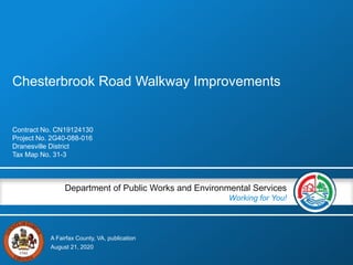 A Fairfax County, VA, publication
Department of Public Works and Environmental Services
Working for You!
Chesterbrook Road Walkway Improvements
Contract No. CN19124130
Project No. 2G40-088-016
Dranesville District
Tax Map No. 31-3
August 21, 2020
 