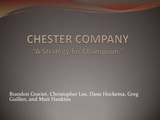 CHESTER COMPANY“A Strategy for Champions” Brandon Graviet, Christopher Lee, Dane Hockema, Greg Guillen, and Matt Hankins 