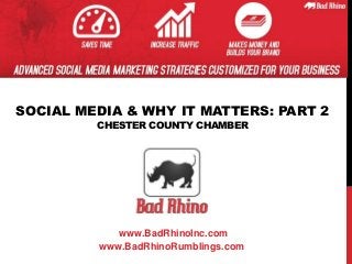 SOCIAL MEDIA & WHY IT MATTERS: PART 2
CHESTER COUNTY CHAMBER
www.BadRhinoInc.com
www.BadRhinoRumblings.com
 