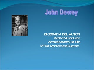 BIOGRAFIA DEL AUTOR Adolfo Muñoz León Zoraida Navarro Del Río Mº Del Mar Moriana Guerrero  John Dewey  