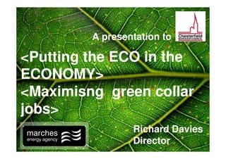 A presentation to

<Putting the ECO in the
ECONOMY>
<Maximisng green collar
jobs>
                 Richard Davies
                 Director
 