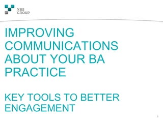 Created by:
IMPROVING
COMMUNICATIONS
ABOUT YOUR BA
PRACTICE
KEY TOOLS TO BETTER
ENGAGEMENT
1
 
