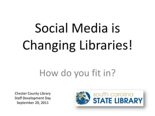 Social Media is Changing Libraries! How do you fit in? Chester County Library Staff Development Day September 20, 2011 