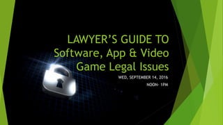 LAWYER’S GUIDE TO
Software, App & Video
Game Legal Issues
WED, SEPTEMBER 14, 2016
NOON- 1PM
 