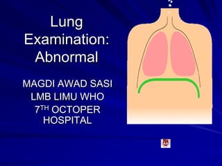 Lung
Examination:
Abnormal
MAGDI AWAD SASI
LMB LIMU WHO
7TH OCTOPER
HOSPITAL
 