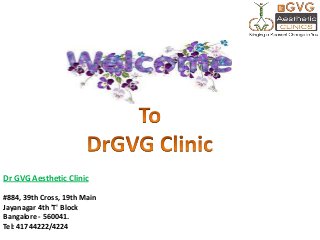 Dr GVG Aesthetic Clinic
#884, 39th Cross, 19th Main
Jayanagar 4th 'T' Block
Bangalore - 560041.
Tel: 41744222/4224

 