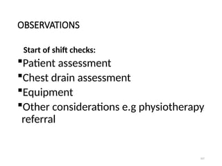 107
OBSERVATIONS
Start of shift checks:
Patient assessment
Chest drain assessment
Equipment
Other considerations e.g physiotherapy
referral
 