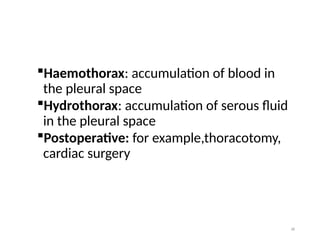 38
Haemothorax: accumulation of blood in
the pleural space
Hydrothorax: accumulation of serous fluid
in the pleural space
Postoperative: for example,thoracotomy,
cardiac surgery
 