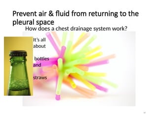 68
Prevent air & fluid from returning to the
pleural space
It’s all
about
bottles
and
straws
How does a chest drainage system work?
 