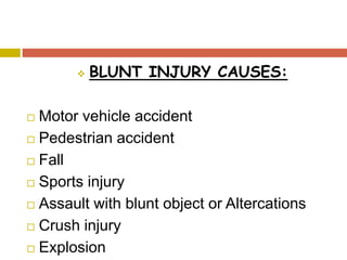  BLUNT INJURY CAUSES:
 Motor vehicle accident
 Pedestrian accident
 Fall
 Sports injury
 Assault with blunt object or Altercations
 Crush injury
 Explosion
 