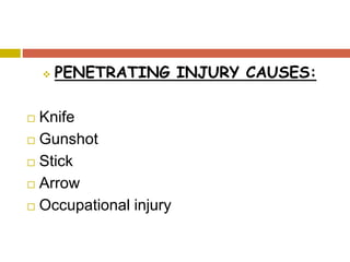 PENETRATING INJURY CAUSES:
 Knife
 Gunshot
 Stick
 Arrow
 Occupational injury
 