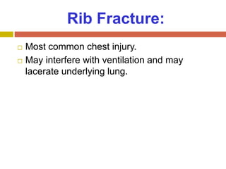 Rib Fracture:
 Most common chest injury.
 May interfere with ventilation and may
lacerate underlying lung.
 