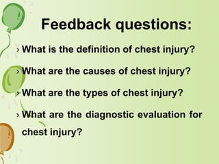 › What is the definition of chest injury?
› What are the causes of chest injury?
› What are the types of chest injury?
› What are the diagnostic evaluation for
chest injury?
Feedback questions:
 