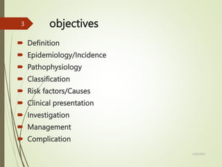 objectives
 Definition
 Epidemiology/Incidence
 Pathophysiology
 Classification
 Risk factors/Causes
 Clinical presentation
 Investigation
 Management
 Complication
5/29/2023
3
 