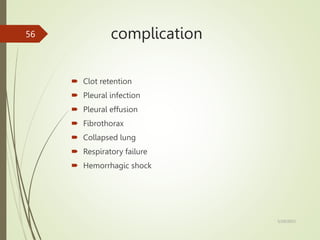 complication
 Clot retention
 Pleural infection
 Pleural effusion
 Fibrothorax
 Collapsed lung
 Respiratory failure
 Hemorrhagic shock
5/29/2023
56
 
