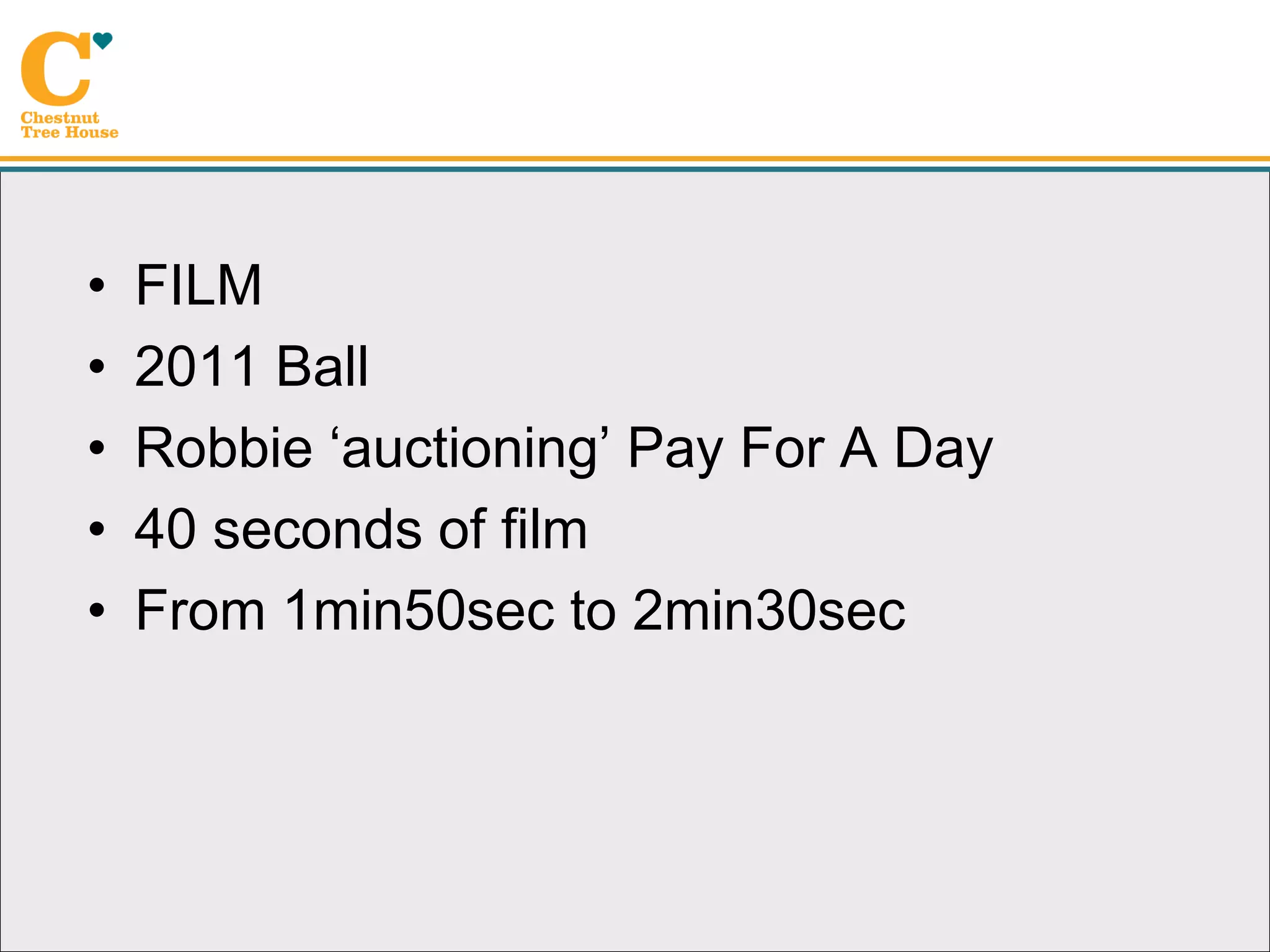 •   FILM
•   2011 Ball
•   Robbie ‘auctioning’ Pay For A Day
•   40 seconds of film
•   From 1min50sec to 2min30sec
 