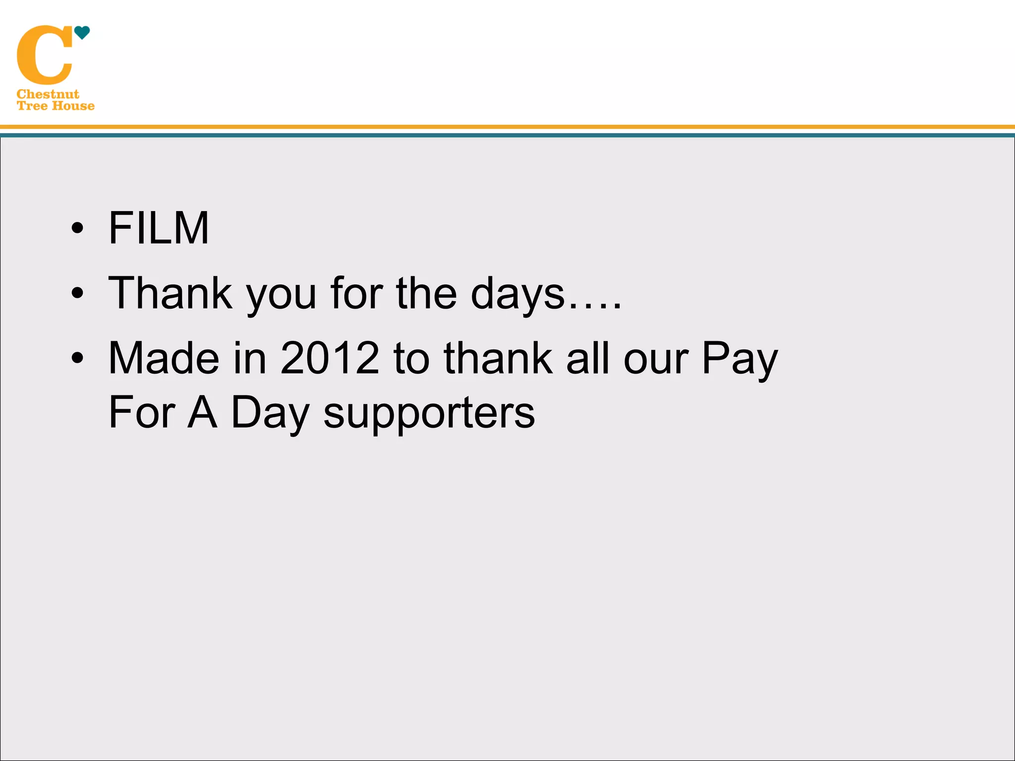 • FILM
• Thank you for the days….
• Made in 2012 to thank all our Pay
  For A Day supporters
 