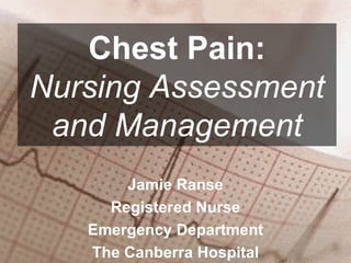 Jamie Ranse Registered Nurse Emergency Department The Canberra Hospital Chest Pain: Nursing Assessment and Management 