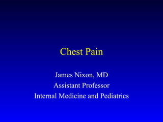 Chest Pain James Nixon, MD Assistant Professor Internal Medicine and Pediatrics 