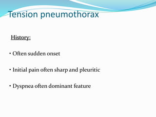 Tension pneumothorax
History:
• Often sudden onset
• Initial pain often sharp and pleuritic
• Dyspnea often dominant feature
 