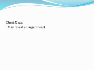 Chest X ray:
• May reveal enlarged heart
 