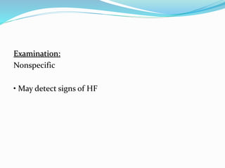 Examination:
Nonspecific
• May detect signs of HF
 