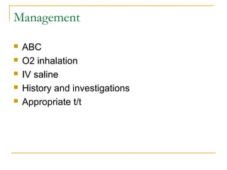 Management
 ABC
 O2 inhalation
 IV saline
 History and investigations
 Appropriate t/t
 