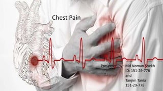 Chest Pain
Presented by : Md Noman Shekh
ID: 151-29-776
and
Tanjim Tania
151-29-778
 