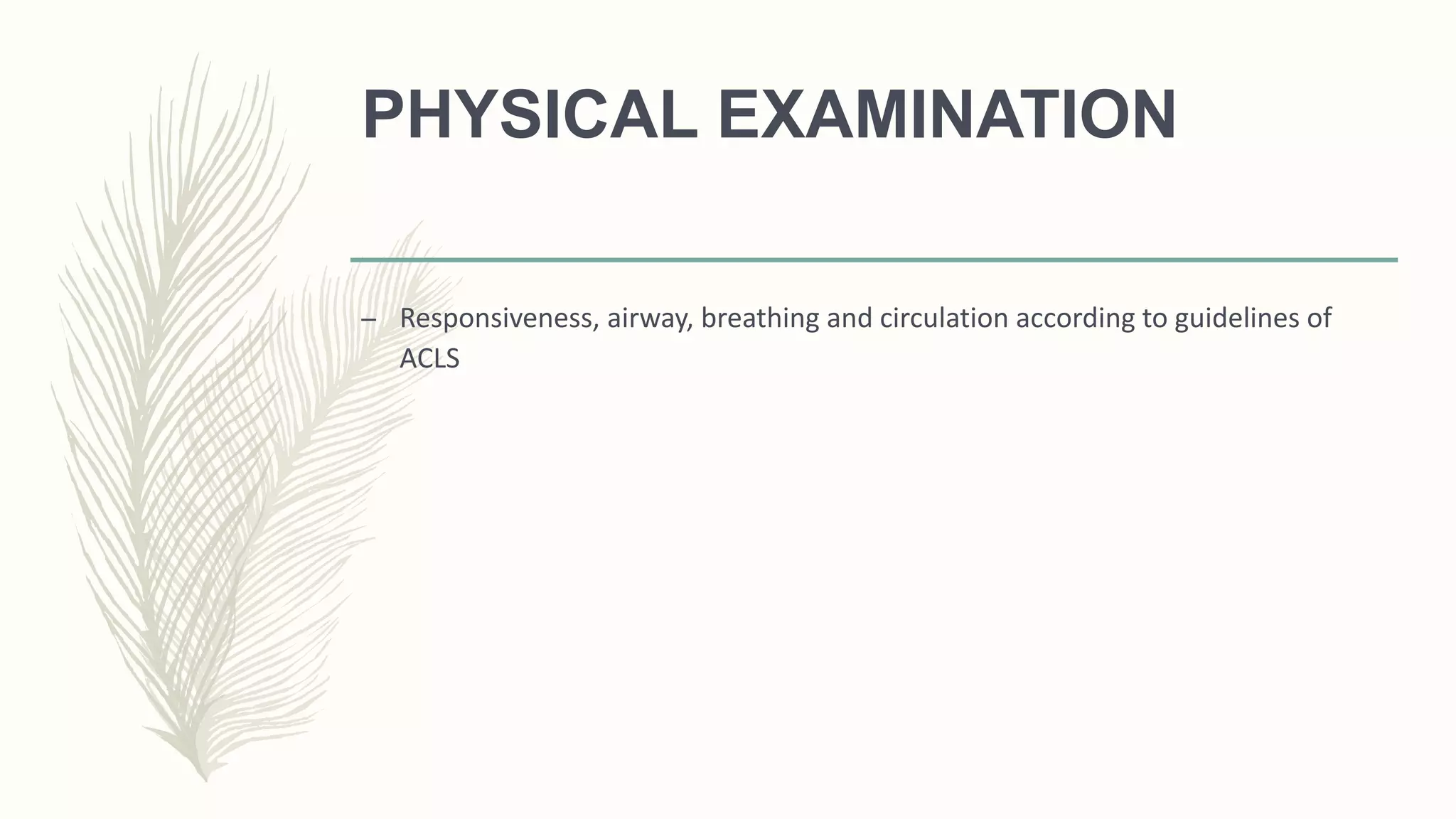 PHYSICAL EXAMINATION
– Responsiveness, airway, breathing and circulation according to guidelines of
ACLS
 