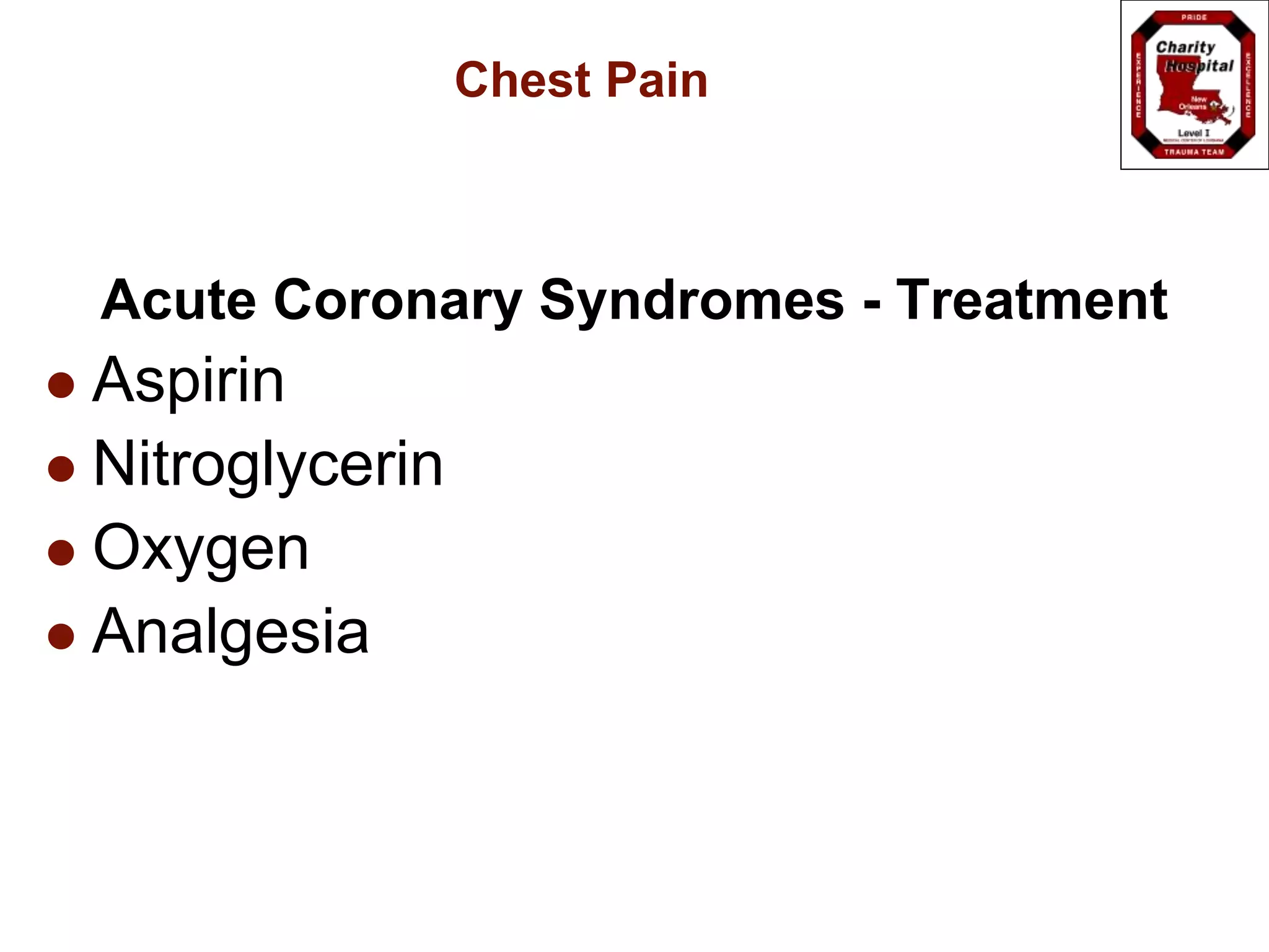 Chest Pain
Acute Coronary Syndromes - Treatment
 Aspirin
 Nitroglycerin
 Oxygen
 Analgesia
 