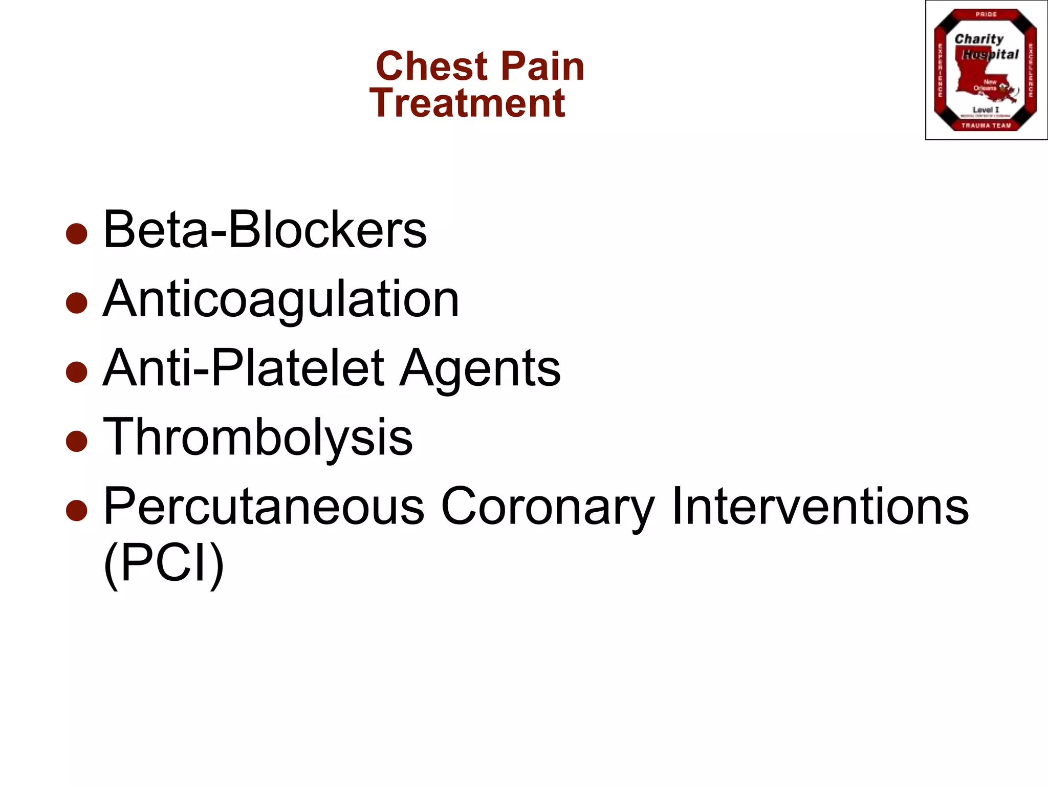 Chest Pain
Treatment
 Beta-Blockers
 Anticoagulation
 Anti-Platelet Agents
 Thrombolysis
 Percutaneous Coronary Interventions
(PCI)
 