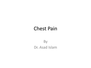 Chest Pain
By
Dr. Asad Islam
 